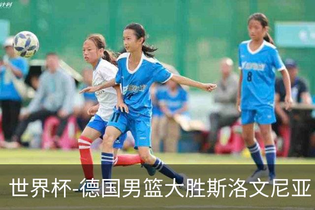 世界杯-德国男篮大胜斯洛文尼亚 小组第一晋级
