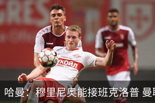 哈曼：穆里尼奥能接班克洛普 曼联例子不可接受