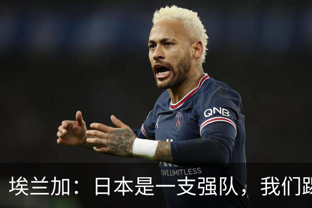 埃兰加：日本是一支强队，我们踢得很勇敢 也为平局拼尽了全力