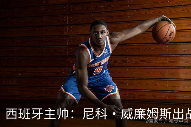 西班牙主帅：尼科·威廉姆斯出战存疑 皮诺或缺席剩余比赛
